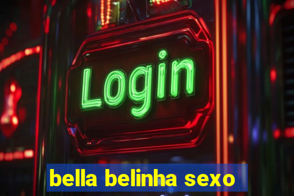 bella belinha sexo